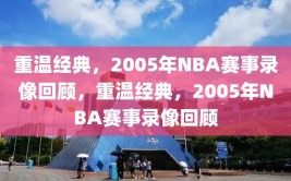 重温经典，2005年NBA赛事录像回顾，重温经典，2005年NBA赛事录像回顾