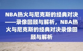 NBA热火与尼克斯的经典对决——录像回顾与解析，NBA热火与尼克斯的经典对决录像回顾与解析