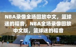 NBA录像全场回放中文，篮球迷的福音，NBA全场录像回放中文版，篮球迷的福音