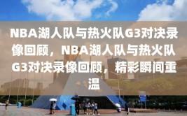 NBA湖人队与热火队G3对决录像回顾，NBA湖人队与热火队G3对决录像回顾，精彩瞬间重温