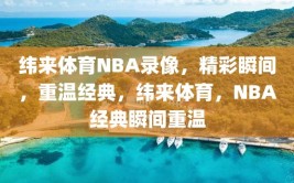 纬来体育NBA录像，精彩瞬间，重温经典，纬来体育，NBA经典瞬间重温