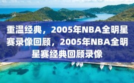 重温经典，2005年NBA全明星赛录像回顾，2005年NBA全明星赛经典回顾录像