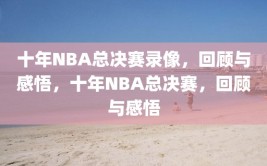 十年NBA总决赛录像，回顾与感悟，十年NBA总决赛，回顾与感悟