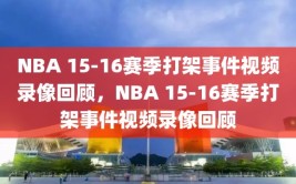 NBA 15-16赛季打架事件视频录像回顾，NBA 15-16赛季打架事件视频录像回顾