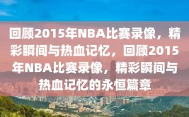 回顾2015年NBA比赛录像，精彩瞬间与热血记忆，回顾2015年NBA比赛录像，精彩瞬间与热血记忆的永恒篇章