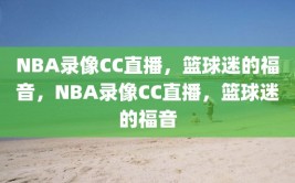 NBA录像CC直播，篮球迷的福音，NBA录像CC直播，篮球迷的福音