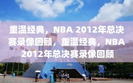 重温经典，NBA 2012年总决赛录像回顾，重温经典，NBA 2012年总决赛录像回顾