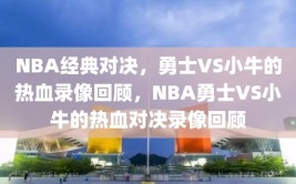 NBA经典对决，勇士VS小牛的热血录像回顾，NBA勇士VS小牛的热血对决录像回顾