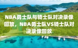 NBA勇士队与骑士队对决录像回放，NBA勇士队VS骑士队对决录像回放