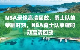 NBA录像高清回放，勇士队的荣耀时刻，NBA勇士队荣耀时刻高清回放