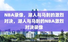 NBA录像，湖人与马刺的激烈对决，湖人与马刺的NBA激烈对决录像