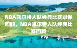 NBA凯尔特人队经典比赛录像回顾，NBA凯尔特人队经典比赛回顾