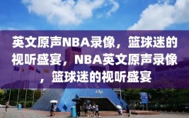 英文原声NBA录像，篮球迷的视听盛宴，NBA英文原声录像，篮球迷的视听盛宴