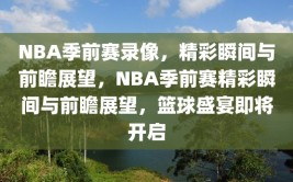 NBA季前赛录像，精彩瞬间与前瞻展望，NBA季前赛精彩瞬间与前瞻展望，篮球盛宴即将开启