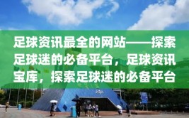 足球资讯最全的网站——探索足球迷的必备平台，足球资讯宝库，探索足球迷的必备平台