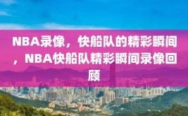 NBA录像，快船队的精彩瞬间，NBA快船队精彩瞬间录像回顾