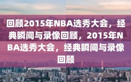 回顾2015年NBA选秀大会，经典瞬间与录像回顾，2015年NBA选秀大会，经典瞬间与录像回顾