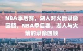 NBA季后赛，湖人对火箭录像回顾，NBA季后赛，湖人与火箭的录像回顾