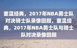 重温经典，2017年NBA勇士队对决骑士队录像回顾，重温经典，2017年NBA勇士队与骑士队对决录像回顾