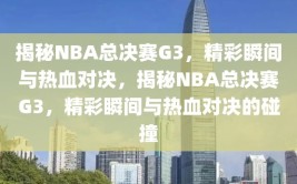 揭秘NBA总决赛G3，精彩瞬间与热血对决，揭秘NBA总决赛G3，精彩瞬间与热血对决的碰撞