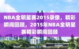 NBA全明星赛2015录像，精彩瞬间回顾，2015年NBA全明星赛精彩瞬间回顾