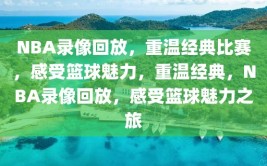 NBA录像回放，重温经典比赛，感受篮球魅力，重温经典，NBA录像回放，感受篮球魅力之旅