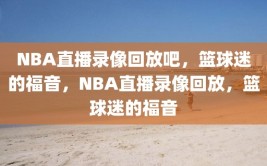 NBA直播录像回放吧，篮球迷的福音，NBA直播录像回放，篮球迷的福音