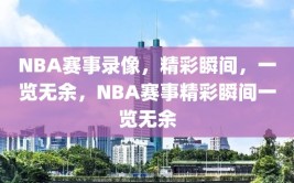 NBA赛事录像，精彩瞬间，一览无余，NBA赛事精彩瞬间一览无余