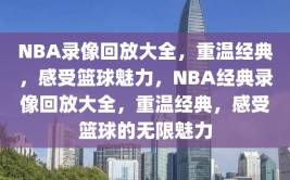 NBA录像回放大全，重温经典，感受篮球魅力，NBA经典录像回放大全，重温经典，感受篮球的无限魅力