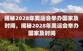 揭秘2028年奥运会举办国家及时间，揭秘2028年奥运会举办国家及时间