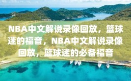 NBA中文解说录像回放，篮球迷的福音，NBA中文解说录像回放，篮球迷的必备福音