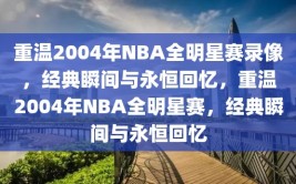 重温2004年NBA全明星赛录像，经典瞬间与永恒回忆，重温2004年NBA全明星赛，经典瞬间与永恒回忆