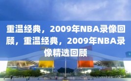 重温经典，2009年NBA录像回顾，重温经典，2009年NBA录像精选回顾