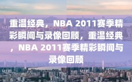 重温经典，NBA 2011赛季精彩瞬间与录像回顾，重温经典，NBA 2011赛季精彩瞬间与录像回顾