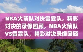 NBA火箭队对决雷霆队，精彩对决的录像回顾，NBA火箭队VS雷霆队，精彩对决录像回顾