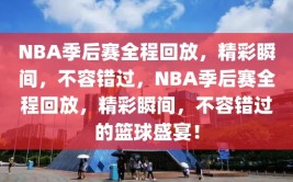 NBA季后赛全程回放，精彩瞬间，不容错过，NBA季后赛全程回放，精彩瞬间，不容错过的篮球盛宴！