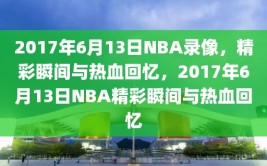 2017年6月13日NBA录像，精彩瞬间与热血回忆，2017年6月13日NBA精彩瞬间与热血回忆