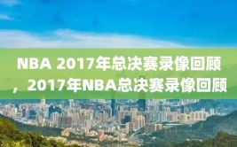 NBA 2017年总决赛录像回顾，2017年NBA总决赛录像回顾