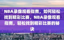 NBA录像观看指南，如何轻松找到精彩比赛，NBA录像观看指南，轻松找到精彩比赛的秘诀