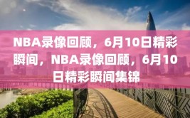 NBA录像回顾，6月10日精彩瞬间，NBA录像回顾，6月10日精彩瞬间集锦