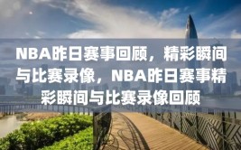 NBA昨日赛事回顾，精彩瞬间与比赛录像，NBA昨日赛事精彩瞬间与比赛录像回顾