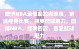 微博NBA录像回放完整版，重温经典比赛，感受篮球魅力，微博NBA，经典回放，重温篮球魅力