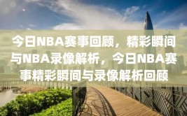 今日NBA赛事回顾，精彩瞬间与NBA录像解析，今日NBA赛事精彩瞬间与录像解析回顾