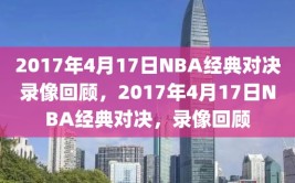 2017年4月17日NBA经典对决录像回顾，2017年4月17日NBA经典对决，录像回顾