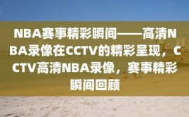 NBA赛事精彩瞬间——高清NBA录像在CCTV的精彩呈现，CCTV高清NBA录像，赛事精彩瞬间回顾