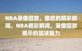 NBA录像回放，像吧的精彩瞬间，NBA精彩瞬间，录像回放揭示的篮球魅力