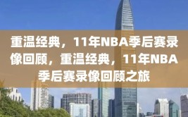 重温经典，11年NBA季后赛录像回顾，重温经典，11年NBA季后赛录像回顾之旅