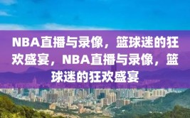 NBA直播与录像，篮球迷的狂欢盛宴，NBA直播与录像，篮球迷的狂欢盛宴