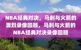 NBA经典对决，马刺与火箭的激烈录像回顾，马刺与火箭的NBA经典对决录像回顾