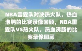 NBA雷霆队对决热火队，热血沸腾的比赛录像回顾，NBA雷霆队VS热火队，热血沸腾的比赛录像回顾